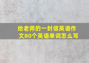 给老师的一封信英语作文80个英语单词怎么写