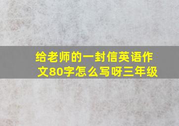 给老师的一封信英语作文80字怎么写呀三年级