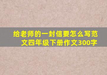 给老师的一封信要怎么写范文四年级下册作文300字