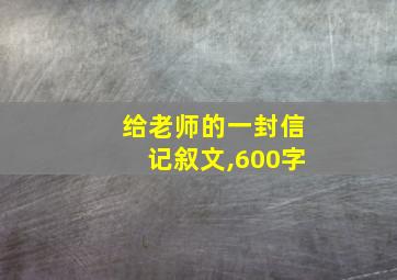 给老师的一封信记叙文,600字