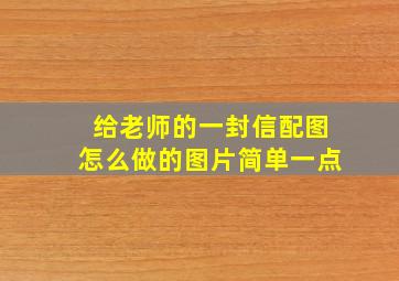 给老师的一封信配图怎么做的图片简单一点