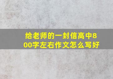 给老师的一封信高中800字左右作文怎么写好