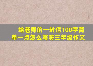 给老师的一封信100字简单一点怎么写呀三年级作文