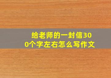 给老师的一封信300个字左右怎么写作文