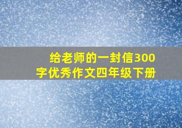 给老师的一封信300字优秀作文四年级下册