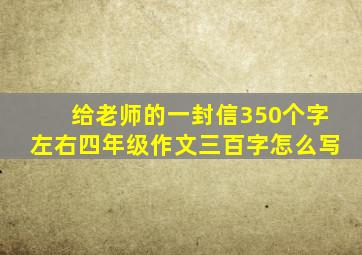 给老师的一封信350个字左右四年级作文三百字怎么写