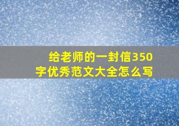 给老师的一封信350字优秀范文大全怎么写