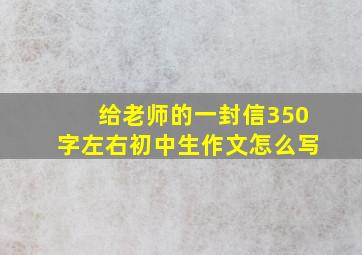 给老师的一封信350字左右初中生作文怎么写