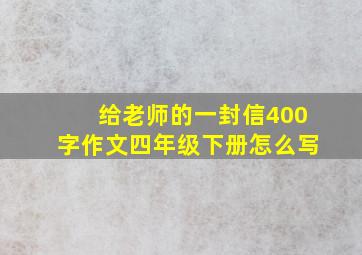 给老师的一封信400字作文四年级下册怎么写