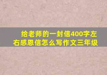 给老师的一封信400字左右感恩信怎么写作文三年级