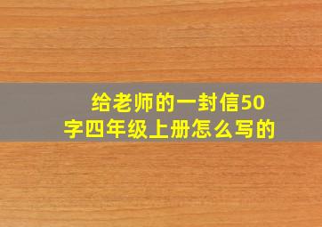 给老师的一封信50字四年级上册怎么写的