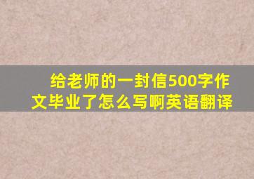 给老师的一封信500字作文毕业了怎么写啊英语翻译