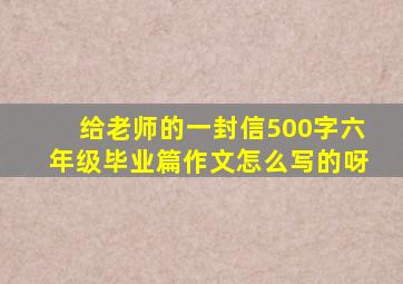 给老师的一封信500字六年级毕业篇作文怎么写的呀