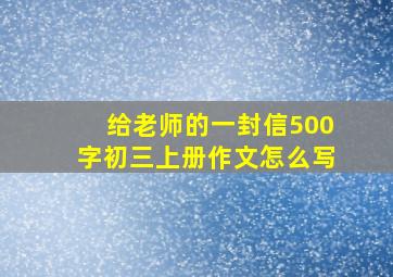 给老师的一封信500字初三上册作文怎么写