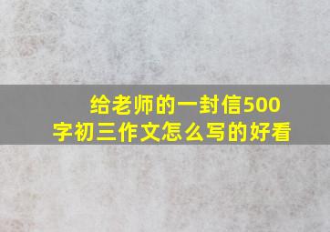 给老师的一封信500字初三作文怎么写的好看