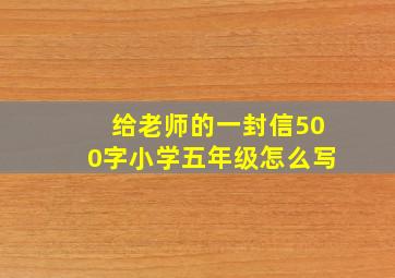 给老师的一封信500字小学五年级怎么写