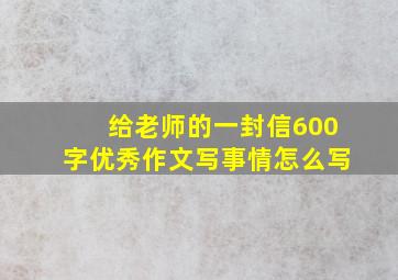 给老师的一封信600字优秀作文写事情怎么写