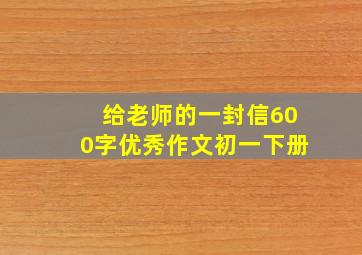 给老师的一封信600字优秀作文初一下册