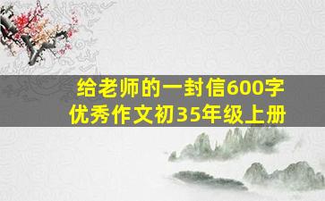 给老师的一封信600字优秀作文初35年级上册