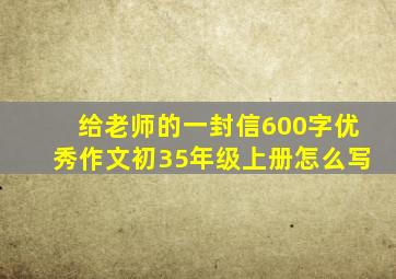 给老师的一封信600字优秀作文初35年级上册怎么写