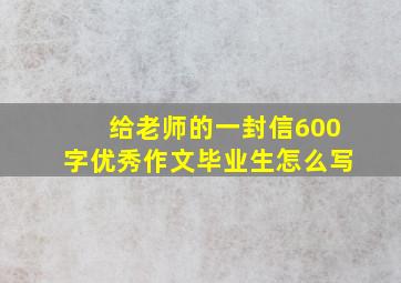 给老师的一封信600字优秀作文毕业生怎么写