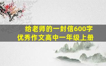 给老师的一封信600字优秀作文高中一年级上册