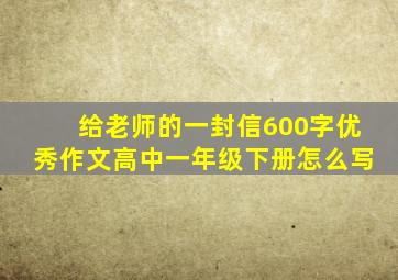 给老师的一封信600字优秀作文高中一年级下册怎么写