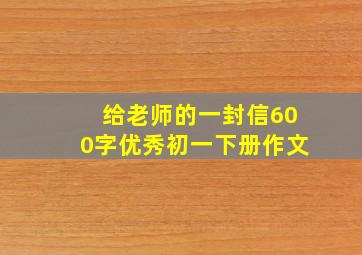 给老师的一封信600字优秀初一下册作文