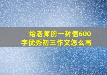 给老师的一封信600字优秀初三作文怎么写