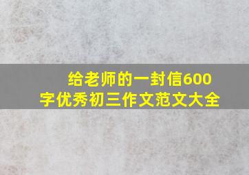 给老师的一封信600字优秀初三作文范文大全