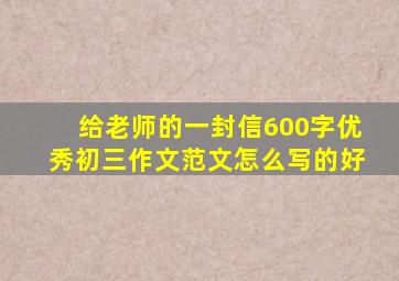 给老师的一封信600字优秀初三作文范文怎么写的好