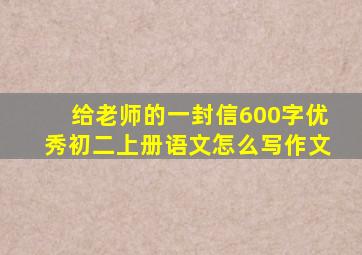 给老师的一封信600字优秀初二上册语文怎么写作文