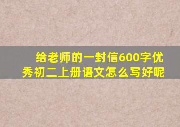 给老师的一封信600字优秀初二上册语文怎么写好呢