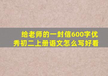 给老师的一封信600字优秀初二上册语文怎么写好看