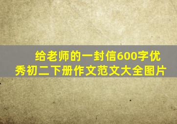 给老师的一封信600字优秀初二下册作文范文大全图片