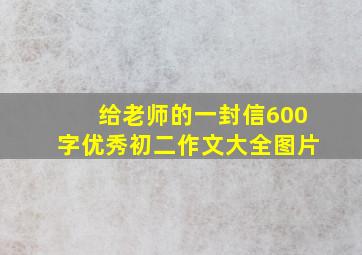 给老师的一封信600字优秀初二作文大全图片