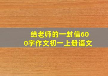 给老师的一封信600字作文初一上册语文