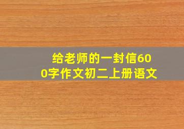 给老师的一封信600字作文初二上册语文