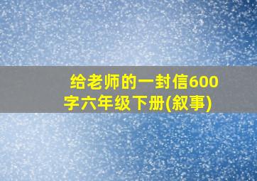 给老师的一封信600字六年级下册(叙事)