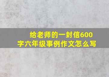 给老师的一封信600字六年级事例作文怎么写