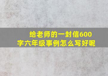 给老师的一封信600字六年级事例怎么写好呢