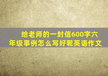 给老师的一封信600字六年级事例怎么写好呢英语作文