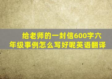 给老师的一封信600字六年级事例怎么写好呢英语翻译