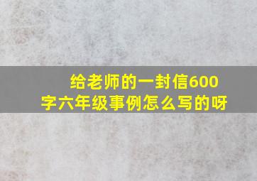 给老师的一封信600字六年级事例怎么写的呀