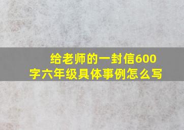 给老师的一封信600字六年级具体事例怎么写