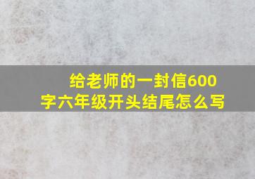 给老师的一封信600字六年级开头结尾怎么写