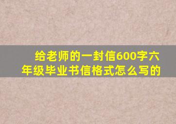 给老师的一封信600字六年级毕业书信格式怎么写的