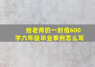 给老师的一封信600字六年级毕业事例怎么写