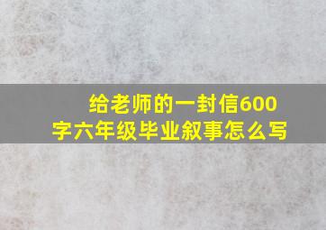 给老师的一封信600字六年级毕业叙事怎么写