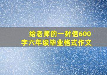 给老师的一封信600字六年级毕业格式作文